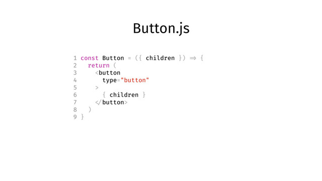 Button.js
1 const Button = ({ children }) => {
2 return (
3 
6 { children }
7 
8 )
9 }
