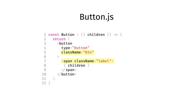 Button.js
1 const Button = ({ children }) => {
2 return (
3 
7 <span>
8 { children }
9 </span>
10 
11 )
12 }
