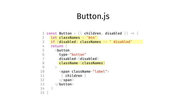 Button.js
1 const Button = ({ children, disabled }) => {
2 let classNames = 'btn'
3 if (disabled) classNames += ' disabled'
4 return (
5 
10 <span>
11 { children }
12 </span>
13 
14 )
15 }
