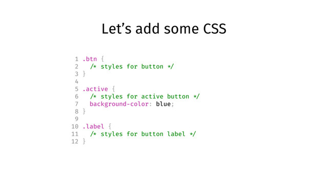 Let’s add some CSS
1 .btn {
2 /* styles for button */
3 }
4
5 .active {
6 /* styles for active button */
7 background-color: blue;
8 }
9
10 .label {
11 /* styles for button label */
12 }
