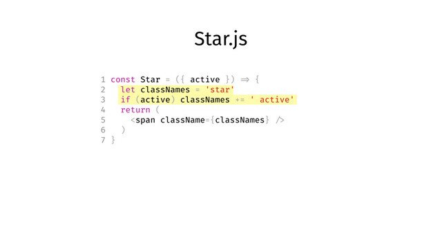 Star.js
1 const Star = ({ active }) => {
2 let classNames = 'star'
3 if (active) classNames += ' active'
4 return (
5 <span></span>
6 )
7 }
