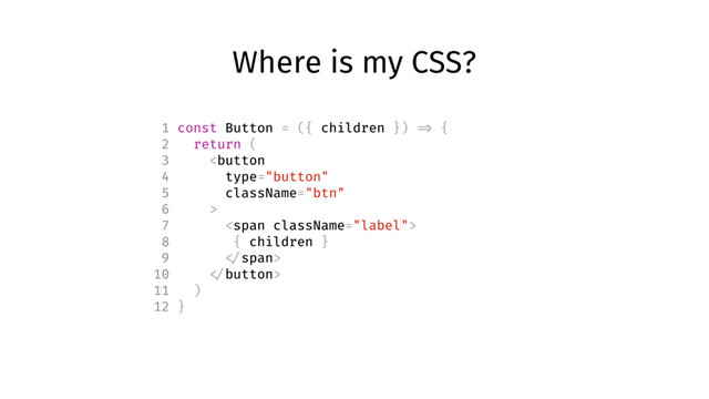 Where is my CSS?
1 const Button = ({ children }) => {
2 return (
3 
7 <span>
8 { children }
9 </span>
10 
11 )
12 }
