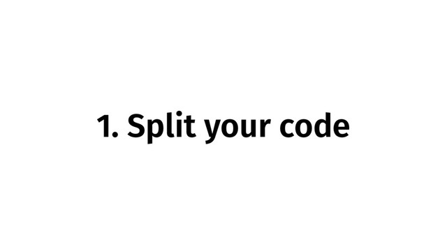 1. Split your code

