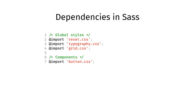 Dependencies in Sass
1 /* Global styles */
2 @import 'reset.css';
3 @import 'typography.css';
4 @import 'grid.css';
5
6 /* Components */
7 @import 'button.css';
