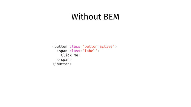 Without BEM

<span class="label">
Click me!
</span>

