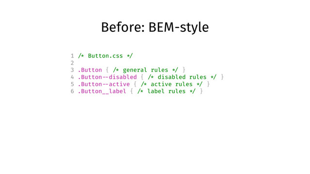 Before: BEM-style
1 /* Button.css */
2
3 .Button { /* general rules */ }
4 .Button --disabled { /* disabled rules */ }
5 .Button --active { /* active rules */ }
6 .Button__label { /* label rules */ }

