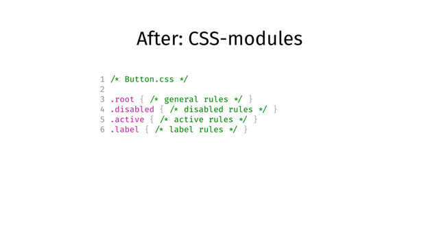 After: CSS-modules
1 /* Button.css */
2
3 .root { /* general rules */ }
4 .disabled { /* disabled rules */ }
5 .active { /* active rules */ }
6 .label { /* label rules */ }
