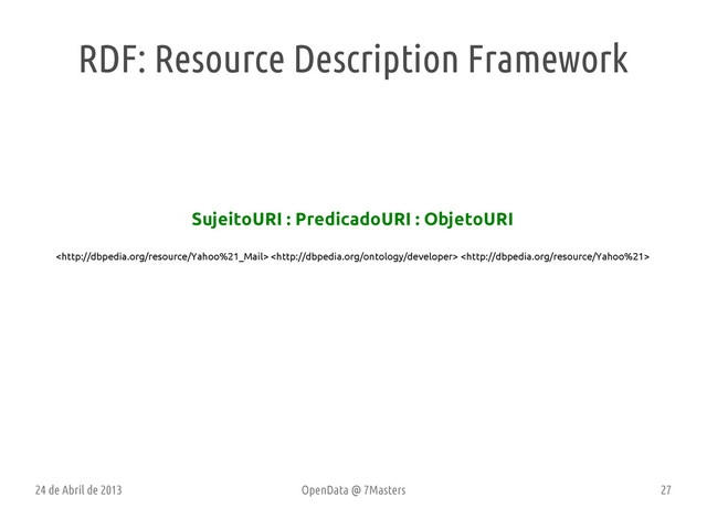 24 de Abril de 2013 OpenData @ 7Masters 27
SujeitoURI : PredicadoURI : ObjetoURI
  
RDF: Resource Description Framework

