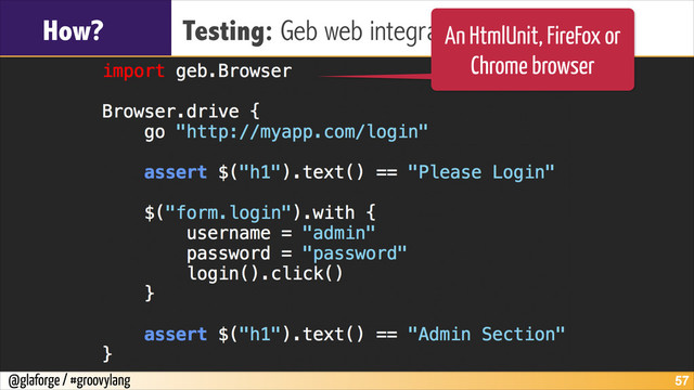 @glaforge / #groovylang
How? Testing: Geb web integration tests
!57
An HtmlUnit, FireFox or
Chrome browser
