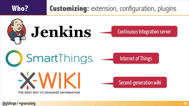 @glaforge / #groovylang
Who? Customizing: extension, configuration, plugins
!61
Continuous Integration server
Internet of Things
Second-generation wiki
