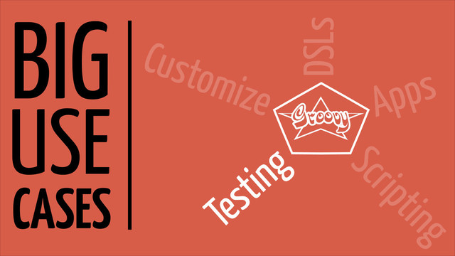 BIG
USE
CASES
DSLs
Apps
Scripting
Testing
Customize

