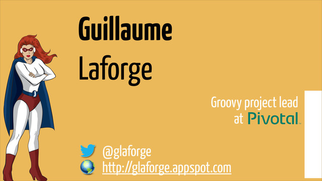 Guillaume 
Laforge
Groovy project lead
at .
!
@glaforge
http://glaforge.appspot.com
