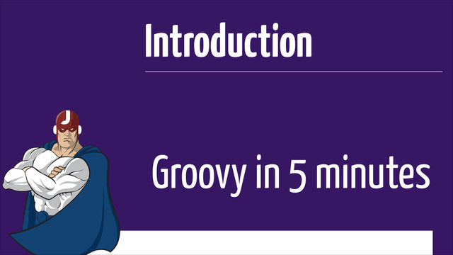 Groovy in 5 minutes
Introduction
