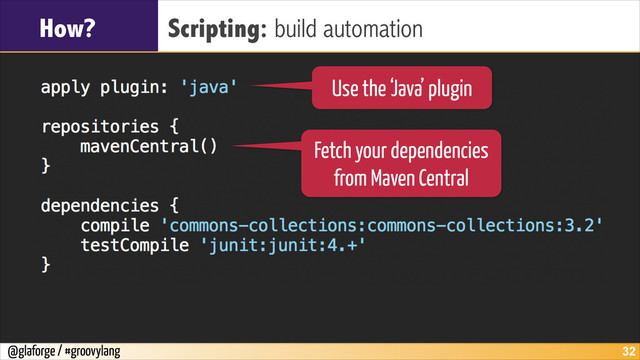 @glaforge / #groovylang
How? Scripting: build automation
!32
Use the ‘Java’ plugin
Fetch your dependencies
from Maven Central
