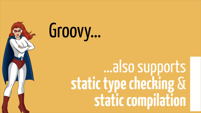 Groovy…
…also supports  
static type checking &  
static compilation
