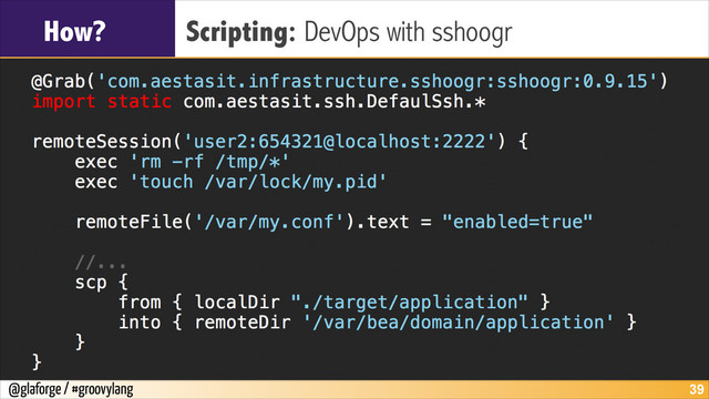 @glaforge / #groovylang
How? Scripting: DevOps with sshoogr
!39
