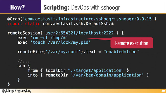 @glaforge / #groovylang
How? Scripting: DevOps with sshoogr
!39
Remote execution
