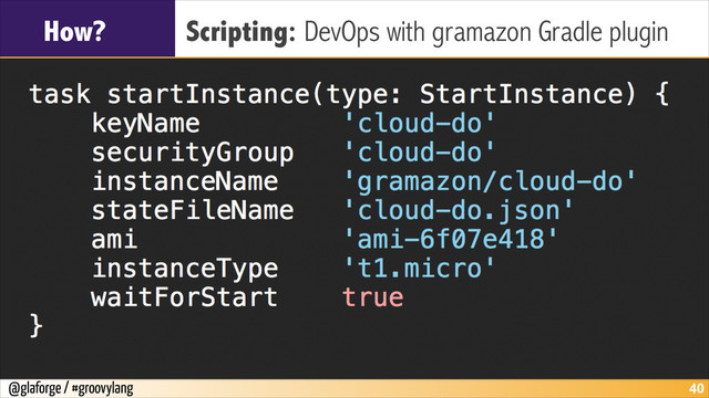 @glaforge / #groovylang
How? Scripting: DevOps with gramazon Gradle plugin
!40
