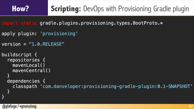 @glaforge / #groovylang
How? Scripting: DevOps with Provisioning Gradle plugin
!42
