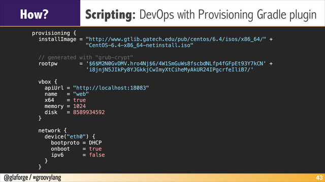 @glaforge / #groovylang
How? Scripting: DevOps with Provisioning Gradle plugin
!43
