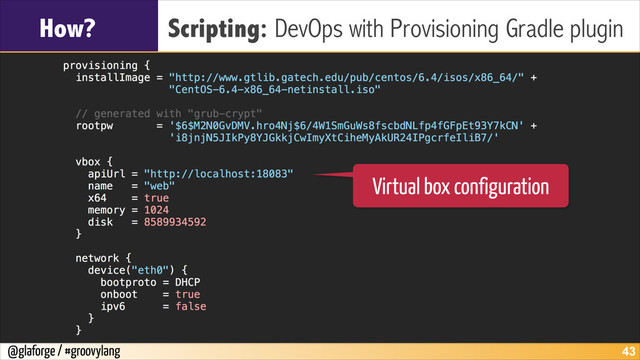 @glaforge / #groovylang
How? Scripting: DevOps with Provisioning Gradle plugin
!43
Virtual box configuration
