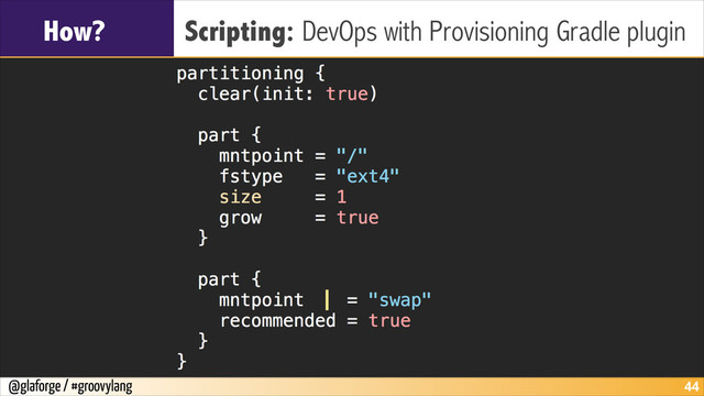 @glaforge / #groovylang
How? Scripting: DevOps with Provisioning Gradle plugin
!44
