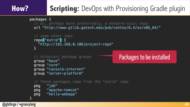 @glaforge / #groovylang
How? Scripting: DevOps with Provisioning Gradle plugin
!45
Packages to be installed

