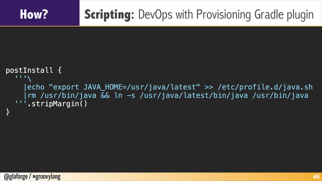 @glaforge / #groovylang
How? Scripting: DevOps with Provisioning Gradle plugin
!46
