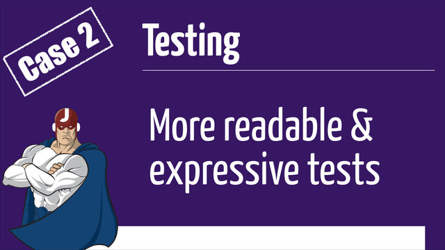 More readable &
expressive tests
Testing
Case 2
