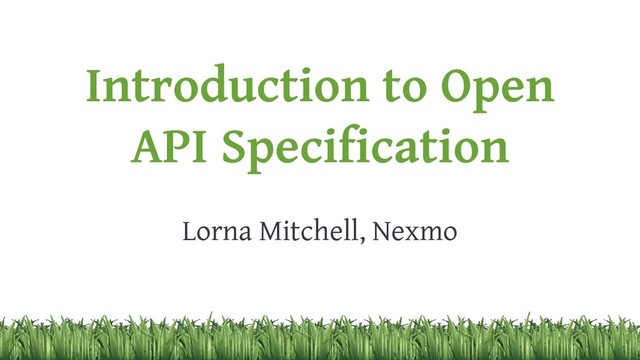 Introduction to Open
API Specification
Lorna Mitchell, Nexmo
