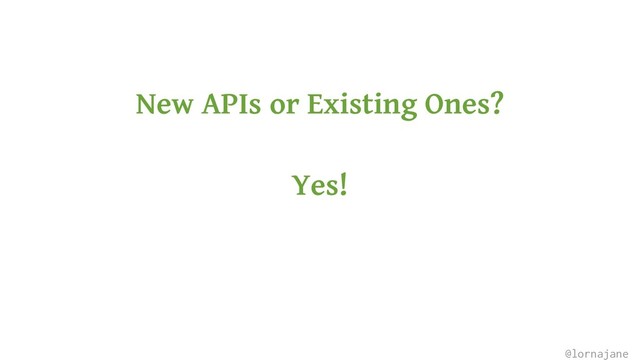 New APIs or Existing Ones?
Yes!
@lornajane
