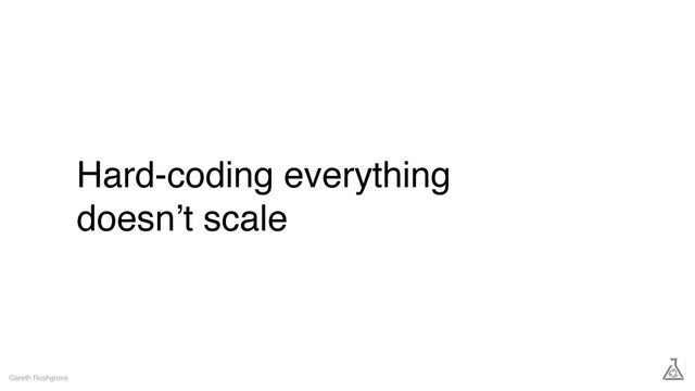 Hard-coding everything
doesn’t scale
Gareth Rushgrove
