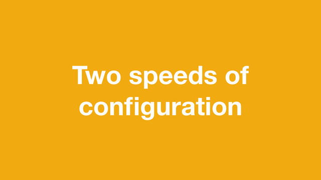 Two speeds of
conﬁguration
