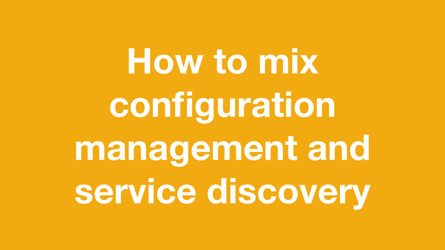 How to mix
conﬁguration
management and
service discovery
