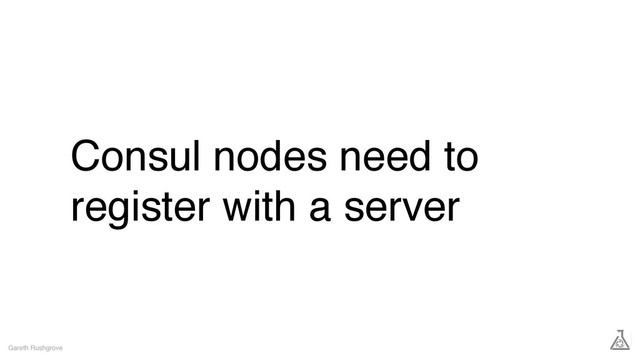 Consul nodes need to
register with a server
Gareth Rushgrove
