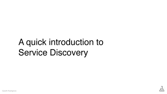 A quick introduction to
Service Discovery
Gareth Rushgrove
