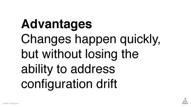 Advantages
Changes happen quickly,
but without losing the
ability to address
conﬁguration drift
Gareth Rushgrove
