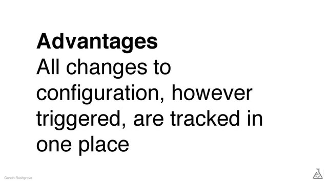 Advantages
All changes to
conﬁguration, however
triggered, are tracked in
one place
Gareth Rushgrove
