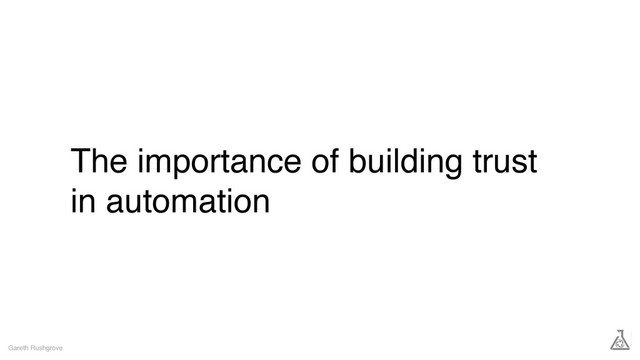 The importance of building trust
in automation
Gareth Rushgrove
