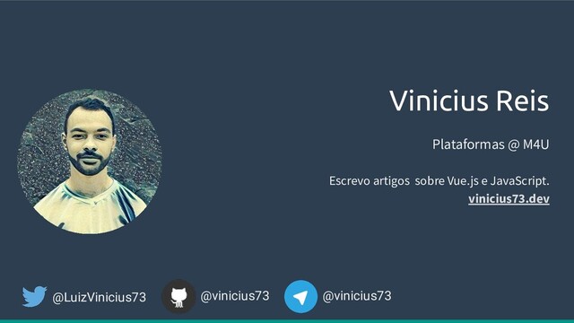 Vinicius Reis
@vinicius73
@LuizVinicius73
Escrevo artigos sobre Vue.js e JavaScript.
vinicius73.dev
Plataformas @ M4U
@vinicius73
