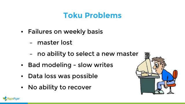 Toku Problems
• Failures on weekly basis
– master lost
– no ability to select a new master
• Bad modeling - slow writes
• Data loss was possible
• No ability to recover
