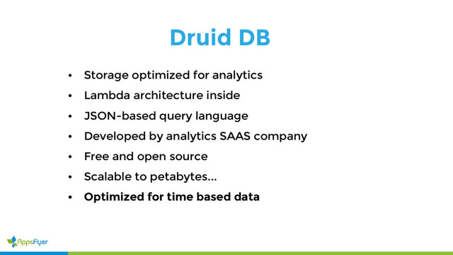 Druid DB
• Storage optimized for analytics
• Lambda architecture inside
• JSON-based query language
• Developed by analytics SAAS company
• Free and open source
• Scalable to petabytes...
• Optimized for time based data
