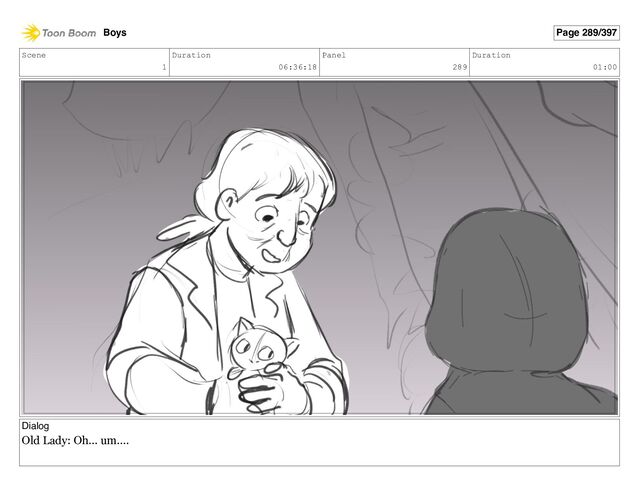 Scene
1
Duration
06:36:18
Panel
289
Duration
01:00
Dialog
Old Lady: Oh... um....
Boys Page 289/397
