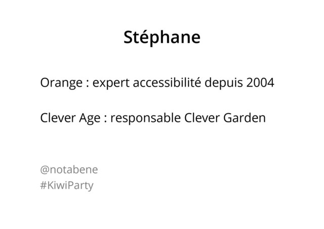 Stéphane
Orange : expert accessibilité depuis 2004
Clever Age : responsable Clever Garden
@notabene
#KiwiParty
