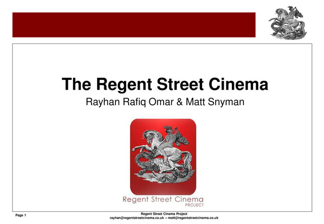 Page 1 Regent Street Cinema Project
rayhan@regentstreetcinema.co.uk – matt@regentstreetcinema.co.uk
The Regent Street Cinema
Rayhan Rafiq Omar & Matt Snyman
