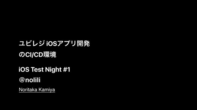 iOS Test Night #1
@nolili
Noritaka Kamiya
ϢϏϨδ iOSΞϓϦ։ൃ
ͷCI/CD؀ڥ
