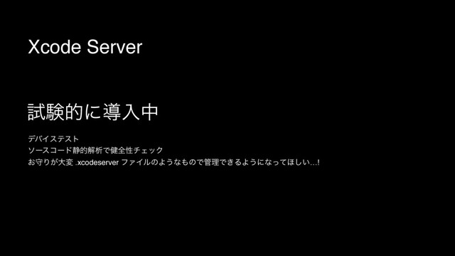 Xcode Server
ࢼݧతʹಋೖத
σόΠεςετ
ιʔείʔυ੩తղੳͰ݈શੑνΣοΫ
͓कΓ͕େม .xcodeserver ϑΝΠϧͷΑ͏ͳ΋ͷͰ؅ཧͰ͖ΔΑ͏ʹͳͬͯ΄͍͠…!
