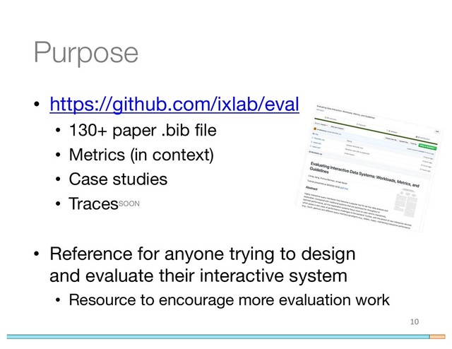 Purpose
• https://github.com/ixlab/eval
• 130+ paper .bib file
• Metrics (in context)
• Case studies
• TracesSOON
• Reference for anyone trying to design
and evaluate their interactive system
• Resource to encourage more evaluation work
10
