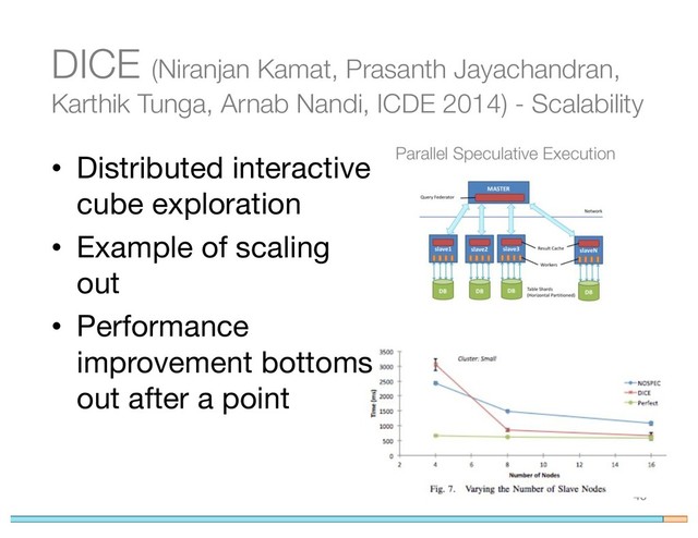 DICE (Niranjan Kamat, Prasanth Jayachandran,
Karthik Tunga, Arnab Nandi, ICDE 2014) - Scalability
40
• Distributed interactive
cube exploration
• Example of scaling
out
• Performance
improvement bottoms
out after a point
