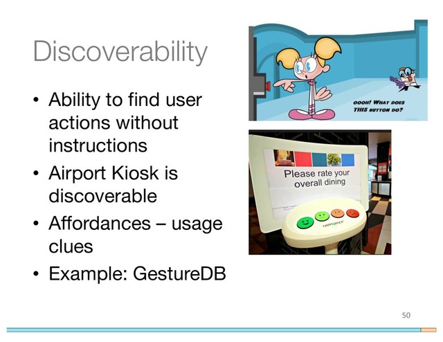 Discoverability
• Ability to find user
actions without
instructions
• Airport Kiosk is
discoverable
• Affordances – usage
clues
• Example: GestureDB
50
